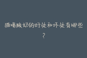 猫喝酸奶的好处和坏处有哪些?-动物百科