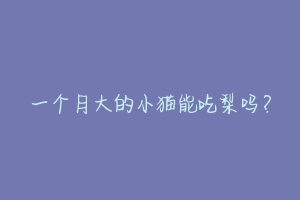 一个月大的小猫能吃梨吗?-动物百科