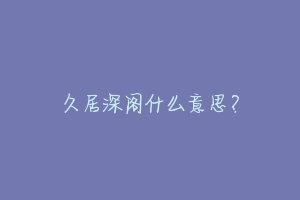 久居深阁什么意思?-动物百科