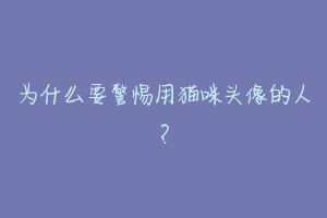 为什么要警惕用猫咪头像的人?-动物百科