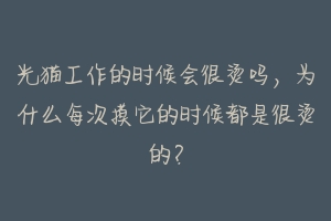 光猫工作的时候会很烫吗,为什么每次摸它的时候都是很烫的?-动物百科
