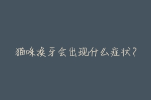 猫咪换牙会出现什么症状?-动物百科