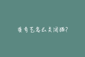 爱奇艺怎么关闭猫？-动物百科