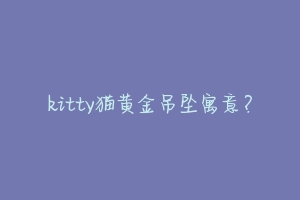 kitty猫黄金吊坠寓意?-动物百科