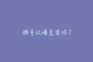 猫可以喝豆浆吗?-动物百科