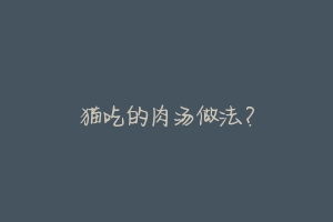 猫吃的肉汤做法?-动物百科