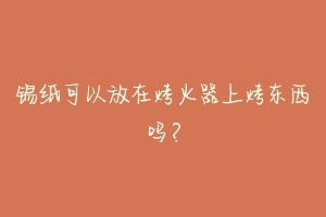锡纸可以放在烤火器上烤东西吗?-动物百科