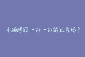小猫睁眼一抖一抖的正常吗？-动物百科