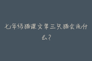 七年级猫课文第三只猫会说什么?-动物百科
