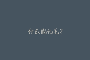 什么能化毛?-动物百科