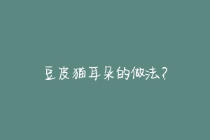 豆皮猫耳朵的做法?-动物百科