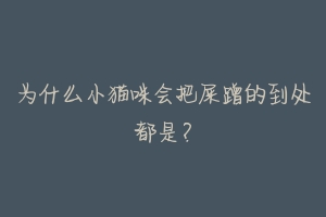 为什么小猫咪会把屎蹭的到处都是?-动物百科