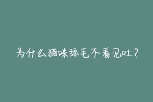 为什么猫咪舔毛不看见吐?-动物百科