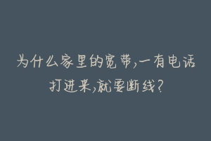 为什么家里的宽带,一有电话打进来,就要断线?-动物百科